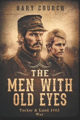 The Men With Old Eyes: Tucker and Lund 1863 War by Church, Gary