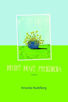 Bright Brave Phenomena by Nadelberg, Amanda