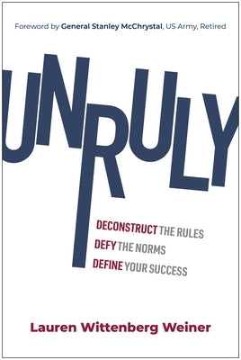Unruly: Deconstruct the Rules, Defy the Norms, and Define Your Success by Weiner, Lauren Wittenberg