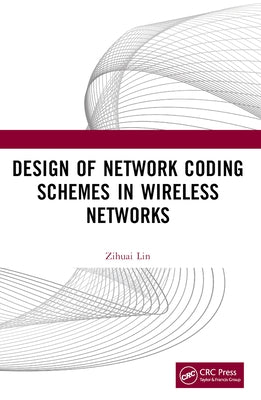 Design of Network Coding Schemes in Wireless Networks by Lin, Zihuai
