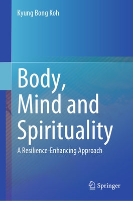 Body, Mind and Spirituality: A Resilience-Enhancing Approach by Koh, Kyung Bong
