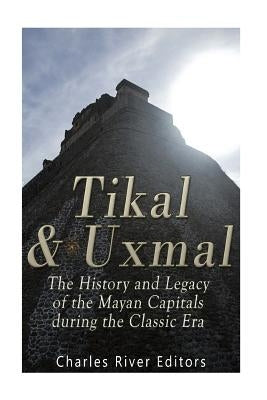 Tikal and Uxmal: The History and Legacy of the Mayan Capitals of the Classic Era by Harasta, Jesse