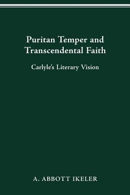 Puritan Temper and Transcendental Faith: Carlyle's Literary Vision by Ikeler, A. Abbott