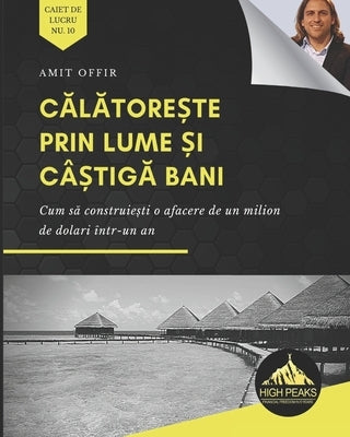 Călătorește prin lume și câștigă bani: Cum să construiești o afacere de un milion de dolari într-un an (Romani by Offir, Amit