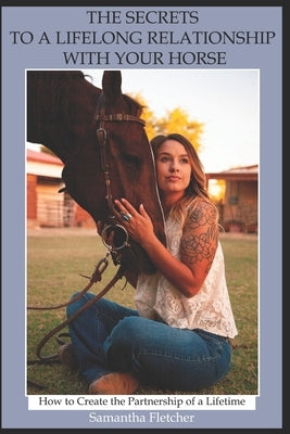 The Secrets to a Lifelong Relationship with Your Horse: How to Create the Partnership of a Lifetime by Fletcher, Samantha
