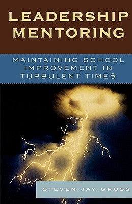 Leadership Mentoring: Maintaining School Improvement in Turbulent Times by Gross, Steven Jay