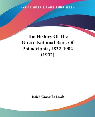 The History Of The Girard National Bank Of Philadelphia, 1832-1902 (1902) by Leach, Josiah Granville