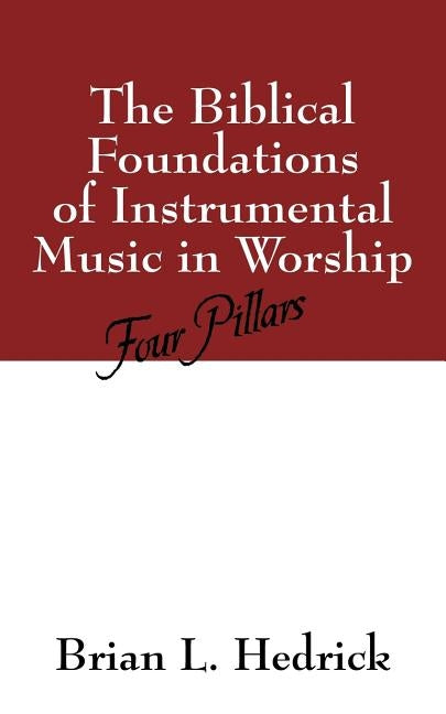 The Biblical Foundations of Instrumental Music in Worship: Four Pillars by Hedrick, Brian L.