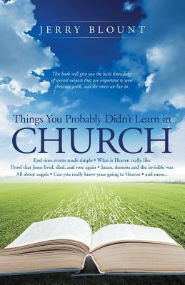Things You Probably Didn't Learn In Church: End time events made simple What is Heaven really like Proof that Jesus lived, died, and rose again Satan, by Blount, Jerry