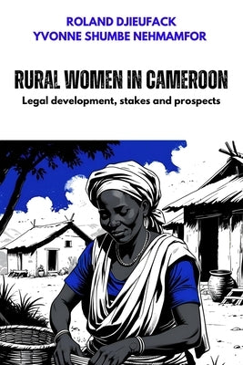 Rural women in Cameroon: Legal development, stakes and prospects by Nehmamfor, Yvonne Shumbe