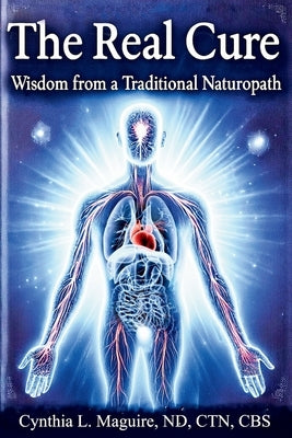The Real Cure: Wisdom from a Traditional Naturopath by Maguire, Cynthia L.
