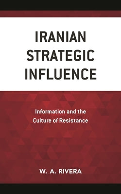 Iranian Strategic Influence: Information and the Culture of Resistance by Rivera, W. a.