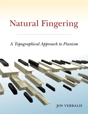 Natural Fingering: A Topographical Approach to Pianism by Verbalis, Jon