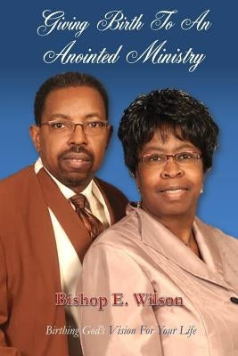 Giving Birth To An Anointed Ministry by Wilson, Edward