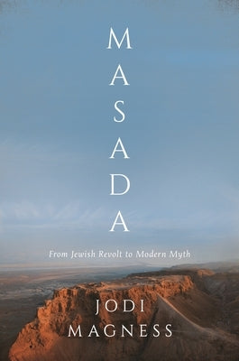 Masada: From Jewish Revolt to Modern Myth by Magness, Jodi