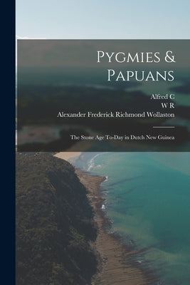 Pygmies & Papuans; the Stone age To-day in Dutch New Guinea by Wollaston, Alexander Frederick Richmond