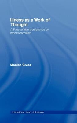 Illness as a Work of Thought: A Foucauldian Perspective on Psychosomatics by Greco, Monica