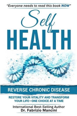 Self Health: Reverse Chronic Disease, Restore Your Vitality and Transform Your Life-One Choice at a Time by Mancini, Fabrizio