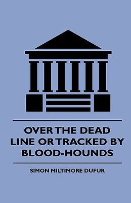 Over the Dead Line Or Tracked By Blood-Hounds by Dufur, Simon Miltimore