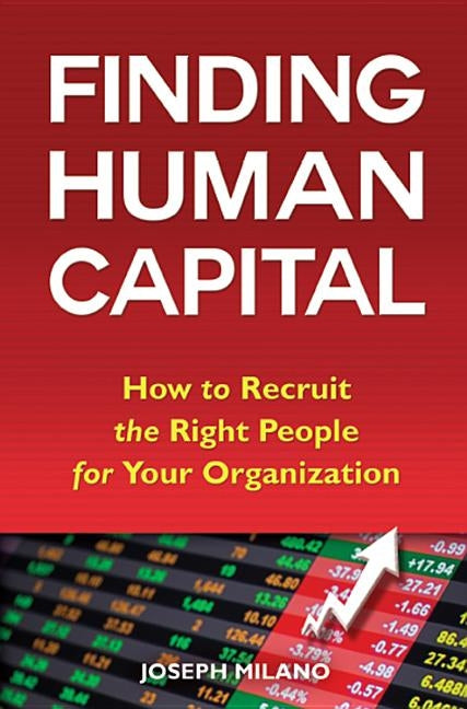 Finding Human Capital: How to Recruit the Right People for Your Organization by Milano, Joseph