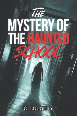The Mystery of the Haunted School: a scary horror book for kids 9-15 by Loughty, Cj