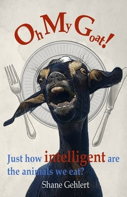 Oh My Goat!: Just how intelligent are the animals we eat? by Gehlert, Shane