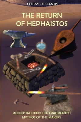The Return of Hephaistos: Reconstructing the Fragmented Mythos of the Makers by De Ciantis, Cheryl