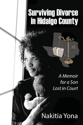 Surviving Divorce in Hidalgo County: A Memoir for a Son Lost in Court by Yona, Nakitia