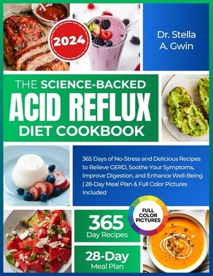 The Science-Backed Acid Reflux Diet Cookbook: 365 Days of No-Stress and Delicious Recipes to Relieve GERD, Soothe Your Symptoms, Improve Digestion, an by Gwin, Stella A.