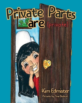 Private Parts Are Private: Teaching Essential Body Safety Skills: Body Boundaries, Safe Touch, Consent, What to Say, What to Do, and Who to Tell by Edmister, Kim