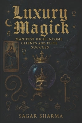 Luxury Magick: Manifest High-Income Clients & Elite Success by Sharma, Sagar