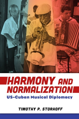 Harmony and Normalization: Us-Cuban Musical Diplomacy by Storhoff, Timothy P.