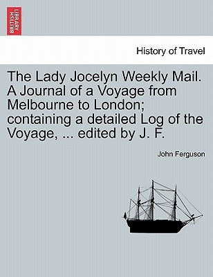 The Lady Jocelyn Weekly Mail. a Journal of a Voyage from Melbourne to London; Containing a Detailed Log of the Voyage, ... Edited by J. F. by Ferguson, John
