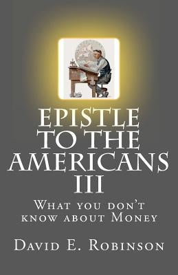 Epistle to the Americans III: What you don't know about Money by Robinson, David E.