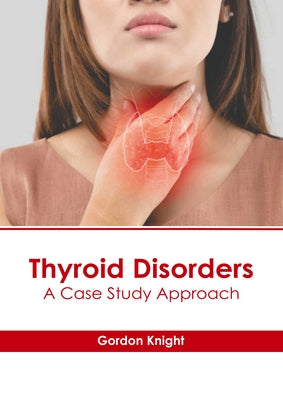 Thyroid Disorders: A Case Study Approach by Knight, Gordon