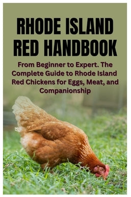 Rhode Island Red Handbook: From Beginner to Expert. The Complete Guide to Rhode Island Red Chickens for Eggs, Meat, and Companionship by Kula, Jodi M.