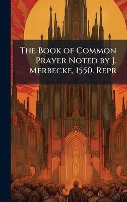 The Book of Common Prayer Noted by J. Merbecke, 1550. Repr by 