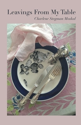 Leavings From My Table by Moskal, Charlene Stegman