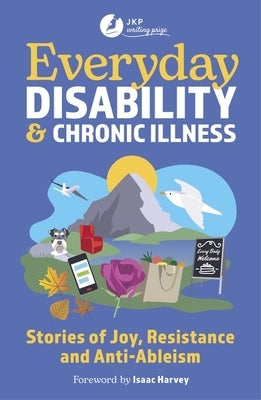 Everyday Disability and Chronic Illness: Stories of Joy, Resistance and Anti-Ableism by Harvey, Isaac