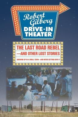 The Last Road Rebel-and Other Lost Stories: Growing Up in a Small Town-and Never Getting Over It by Gilberg, Robert