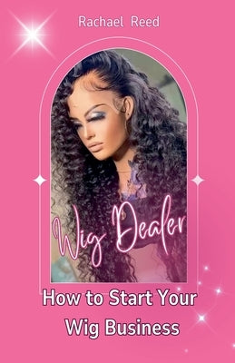 Wig Dealer: How to Start Your wig Business by Reed, Rachael