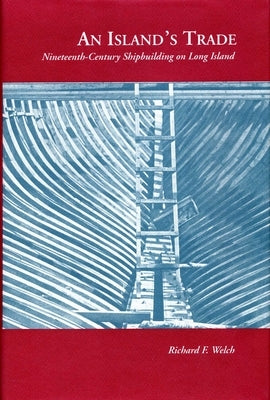 Island's Trade: Nineteenth-Century Shipbuilding on Long Island by Welch, Richard F.