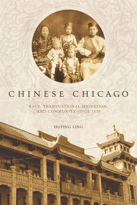 Chinese Chicago: Race, Transnational Migration, and Community Since 1870 by Ling, Huping