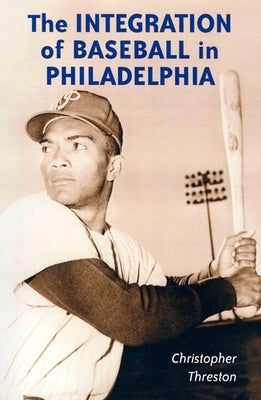 The Integration of Baseball in Philadelphia by Threston, Christopher