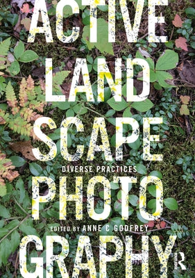 Active Landscape Photography: Diverse Practices by Godfrey, Anne C.