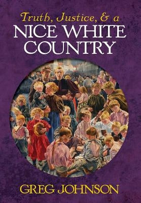 Truth, Justice, and a Nice White Country by Johnson, Greg