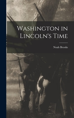 Washington in Lincoln's Time by Brooks, Noah