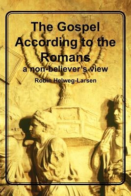 The Gospel According to the Romans: a non-believer's view by Helweg-Larsen, Robin
