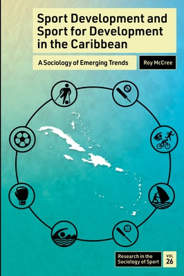 Sport Development and Sport for Development in the Caribbean: A Sociology of Emerging Trends by McCree, Roy