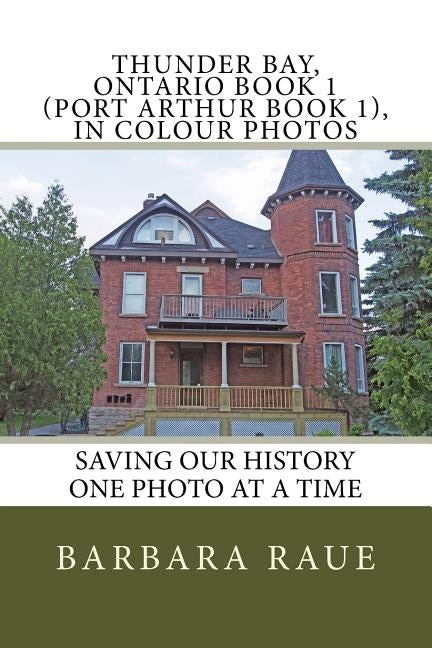 Thunder Bay, Ontario Book 1 (Port Arthur Book 1), in Colour Photos: Saving Our History One Photo at a Time by Raue, Barbara